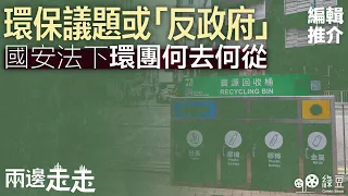 #兩邊走走｜編輯推介｜環保議題或「反政府」國安法下環團何去何從｜#綠豆