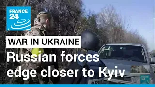 Russian forces edge closer to Kyiv as city becomes 'fortress' • FRANCE 24 English