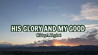 HIS GLORY AND MY GOOD | LYRIC | CITY ALIGHT