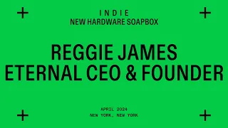 indie New Hardware Soapbox with Reggie James, CEO of Eternal