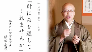 【一口法話】第26回「針に糸を通してくれませんか」｜ 臨済宗円覚寺派管長 横田南嶺老師