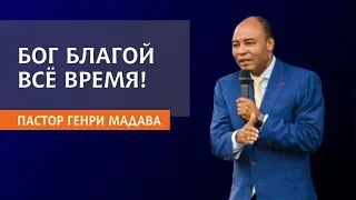 ГЕНРИ МАДАВА  // БОГ БЛАГОЙ ВСЁ ВРЕМЯ!