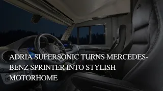 Adria Supersonic Turns Mercedes-Benz Sprinter Into Stylish Motorhome