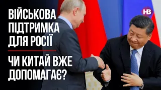 Військова підтримка для Росії. Чи Китай вже допомагає? – Агія Загребельська