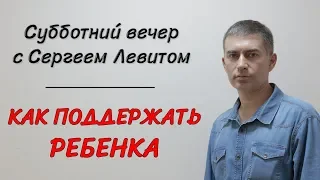 Субботний вечер с Сергеем Левитом. Как поддержать ребенка.