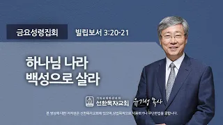 [선한목자교회] 금요성령집회 2022년 04월 29일 | 하나님 나라 백성으로 살라 - 유기성 목사 [빌립보서 3:20-21]