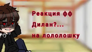 ~Реакция фф Дилан?... на Лололошку~