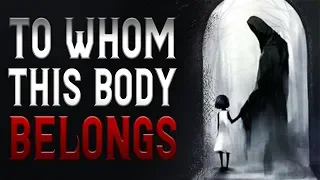 "To Whom This Body Belongs" Scary Stories | Creepypasta | Nosleep Stories