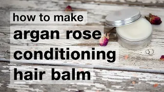 How to Make DIY Argan Rose Conditioning Hair Balm