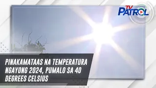 Pinakamataas na temperatura ngayong 2024, pumalo sa 40 degrees Celsius | TV Patrol
