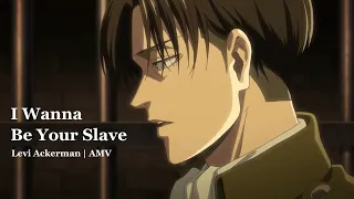 I Wanna Be Your Slave | Levi Ackerman [AMV]