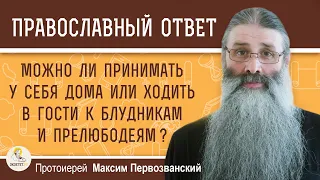 МОЖНО ЛИ ХОДИТЬ В ГОСТИ К БЛУДНИКАМ И ПРЕЛЮБОДЕЯМ ?  Протоиерей Максим Первозванский