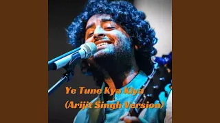 Ye Tune Kya Kiya (Arijit Singh Version)