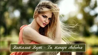 Просто Обалденная Песня !!! Встречайте !!! Виталий Верт - Ты Теперь Свободна