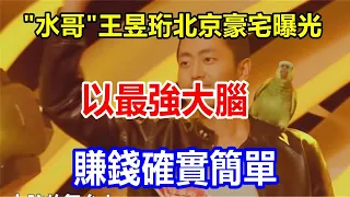 "水哥 "王昱珩北京豪宅曝光，以最強大腦，賺錢確實簡單