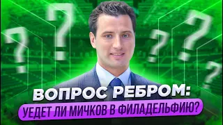 ВОПРОС РЕБРОМ: УЕДЕТ ЛИ МИЧКОВ В ФИЛАДЕЛЬФИЮ? / "НЕ ЗАИГРАЕТ В ПЕРВОМ ЗВЕНЕ - ВЕРНЕТСЯ В РОССИЮ"