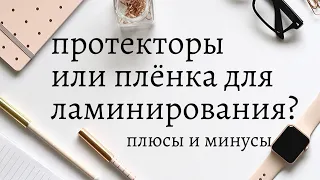 ПРОТЕКТОРЫ ИЛИ ПЛЁНКА ДЛЯ ЛАМИНИРОВАНИЯ? ЧТО ЛУЧШЕ? Плюсы и минусы.