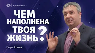 Чем наполнена твоя жизнь? | проповедь | Игорь Азанов