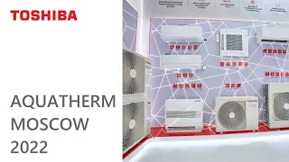 Системы кондиционирования и отопления Toshiba на выставке Aquatherm Moscow 2022
