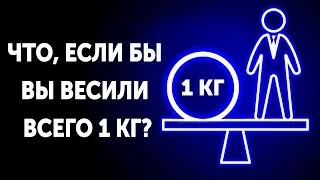 Что если бы вы весили всего 1 кг