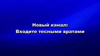 Новый канал на You Tube: Входите тесными вратами