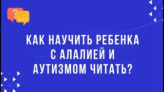 Научить читать ребенка, который НЕ ПОНИМАЕТ речь?