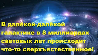 В далёкой далёкой галактике в 8 миллиардах световых лет происходит что то сверхъестественное!