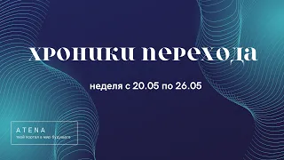 ХРОНИКИ ПЕРЕХОДА ● Неделя с 20.05 по 26.05