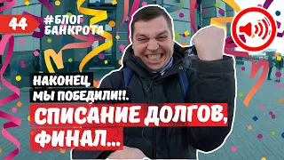 ФИНАЛ. Списание долгов. Блог Банкрота. Выпуск 44.