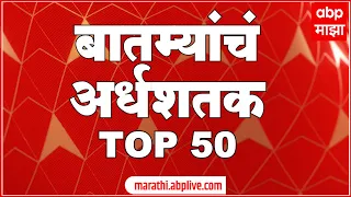 TOP 50 : महत्त्वाच्या 50 बातम्यांचा वेगवान आढावा : बातम्यांचं अर्धशतक 26 जून 2022 : ABP Majha