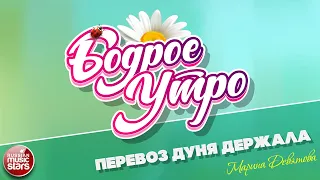 БОДРОЕ УТРО ❀ ПЕСНИ ДЛЯ ХОРОШЕГО НАСТРОЕНИЯ ❀ МАРИНА ДЕВЯТОВА — ПЕРЕВОЗ ДУНЯ ДЕРЖАЛА ❀