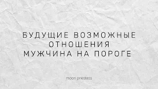 Будущие возможные отношения. Мужчина на пороге. Расклад на картах Таро