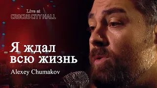 Алексей Чумаков - Я ждал всю жизнь (попурри) (Live at Crocus City Hall)