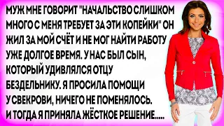 Муж мне говорит "Начальство слишком много с меня требует за эти копейки" Он жил за мой счёт и не мог