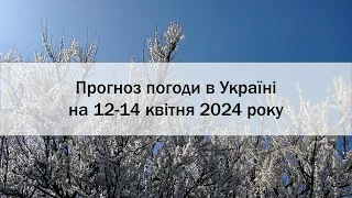 Прогноз погоди в Україні на 12-14 квітня 2024 року