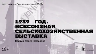 «1939 год. Всесоюзная сельскохозяйственная выставка». Лекция Павла Нефедова.