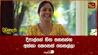 දීපාල්ගේ හිත සනසන්න අක්කා කෙනෙක් ගෙනල්ලා