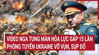 Thời sự quốc tế 8/5: Video Nga tung màn hỏa lực gấp 15 lần, phòng tuyến Ukraine vỡ vụn, sụp đổ