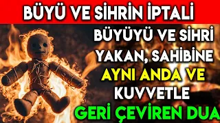 BÜYÜ VE SİHRİ YAKAN SAHİBİNE AYNI ANDA VE KUVVETLE GERİ GÖNDEREN DUA BÜYÜ VE SİHRİN İPTALİ İÇİN DUA