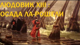 11. Людовик XIII : Осада Ла-Рошели