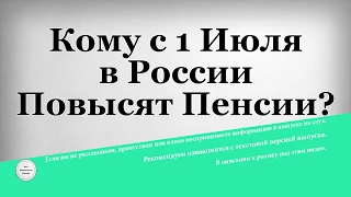 Кому с 1 Июля в России Повысят Пенсии