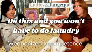 Do this and you won’t have to do laundry || WEAPONIZED INCOMPETENCE - Ladies & Tangents Pod EP. 166