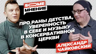 SomeMнение | Александр Чайковский про раны детства, уверенность и музыку в церкви