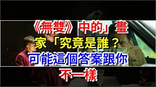 《無雙》中的”畫家“究竟是誰？可能這個答案跟你不一樣，[娛樂八卦]