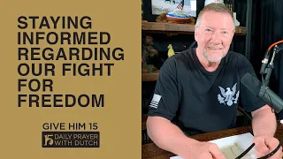 Staying Informed Regarding Our Fight for Freedom | Give Him 15: Daily Prayer with Dutch | March 13