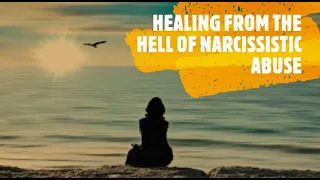 HEALING FROM THE HELL OF NARCISSISTIC ABUSE (Part One)