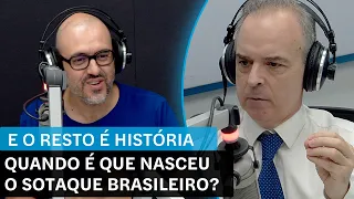 E o Resto é História:  Quando é que nasceu o sotaque brasileiro?