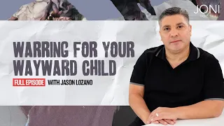 Warring For Your Wayward Child: What To Do When Your Kids Make Wrong Choices with Jason Lozano
