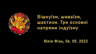 Вішнуїзм, шиваїзм, шактизм. Три основні напрями індуїзму. Юлія Філь. 06.05.2023