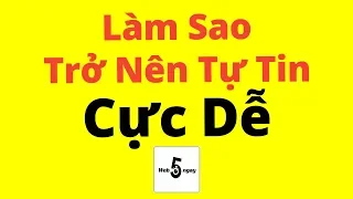 Làm Sao Trở Nên Tự Tin? RẤT DỄ Ai Cũng Làm Được